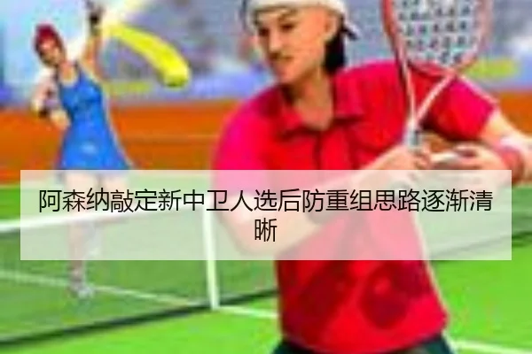 阿森纳敲定新中卫人选后防重组思路逐渐清晰 - Xingkong